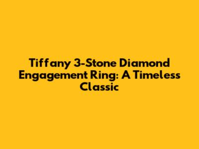 Tiffany 3-Stone Diamond Engagement Ring: A Timeless Classic