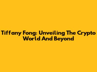 Tiffany Fong: Unveiling The Crypto World And Beyond