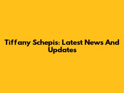 Tiffany Schepis: Latest News And Updates