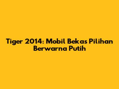 Tiger 2014: Mobil Bekas Pilihan Berwarna Putih