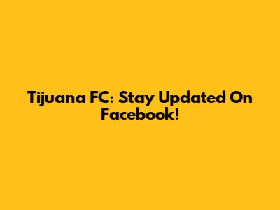 Tijuana FC: Stay Updated On Facebook!