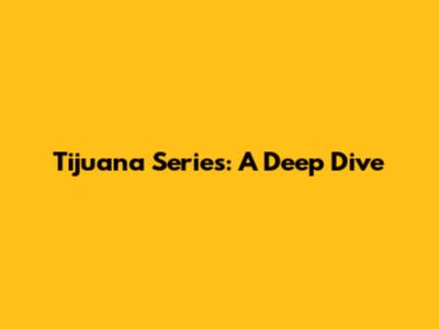 Tijuana Series: A Deep Dive