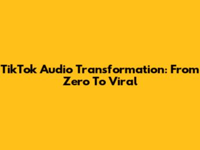 TikTok Audio Transformation: From Zero To Viral
