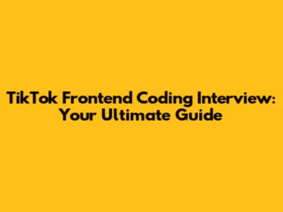 TikTok Frontend Coding Interview: Your Ultimate Guide