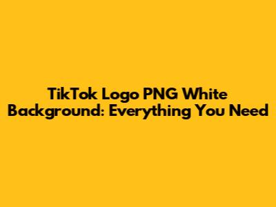 TikTok Logo PNG White Background: Everything You Need