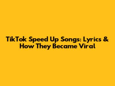 TikTok Speed Up Songs: Lyrics & How They Became Viral