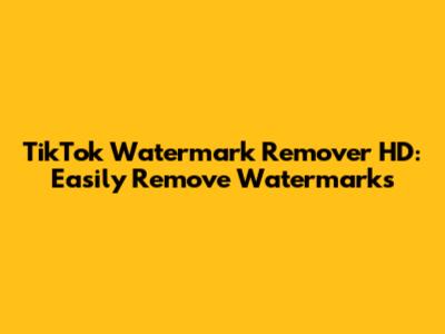 TikTok Watermark Remover HD: Easily Remove Watermarks