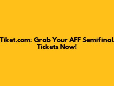 Tiket.com: Grab Your AFF Semifinal Tickets Now!