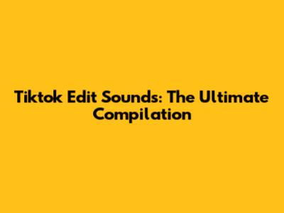 Tiktok Edit Sounds: The Ultimate Compilation