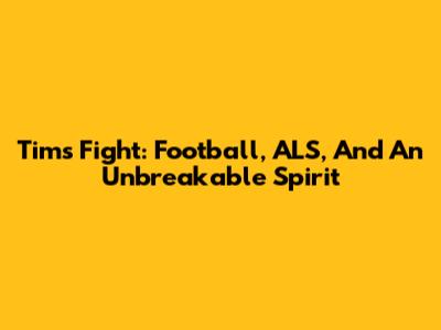 Tim's Fight: Football, ALS, And An Unbreakable Spirit