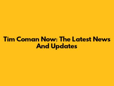 Tim Coman Now: The Latest News And Updates
