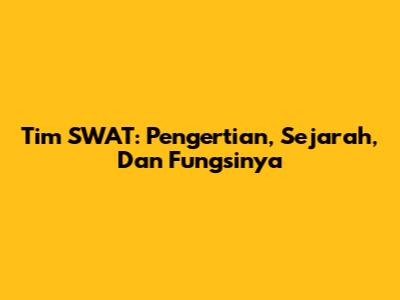 Tim SWAT: Pengertian, Sejarah, Dan Fungsinya