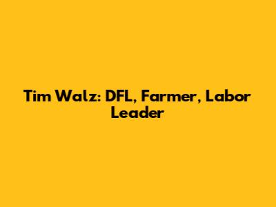 Tim Walz: DFL, Farmer, Labor Leader