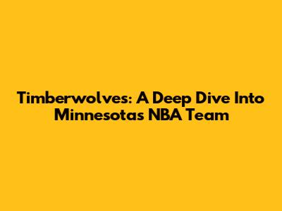 Timberwolves: A Deep Dive Into Minnesota's NBA Team