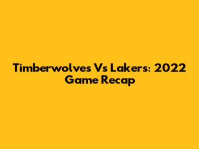 Timberwolves Vs Lakers: 2022 Game Recap