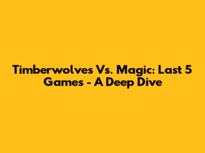 Timberwolves Vs. Magic: Last 5 Games - A Deep Dive