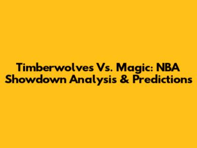 Timberwolves Vs. Magic: NBA Showdown Analysis & Predictions