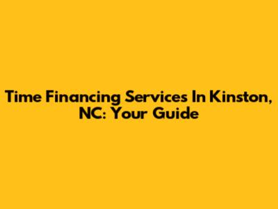 Time Financing Services In Kinston, NC: Your Guide