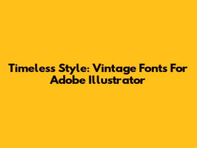 Timeless Style: Vintage Fonts For Adobe Illustrator