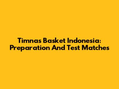Timnas Basket Indonesia: Preparation And Test Matches