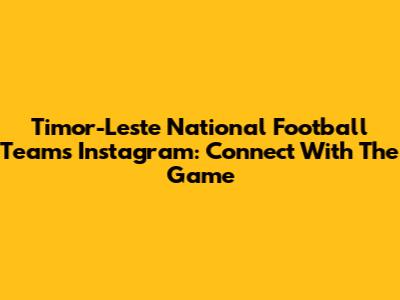 Timor-Leste National Football Team's Instagram: Connect With The Game
