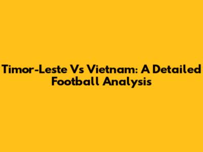 Timor-Leste Vs Vietnam: A Detailed Football Analysis