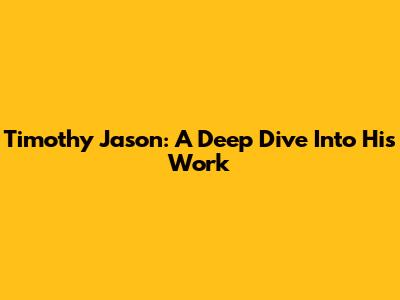 Timothy Jason: A Deep Dive Into His Work