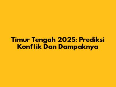 Timur Tengah 2025: Prediksi Konflik Dan Dampaknya