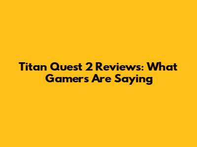 Titan Quest 2 Reviews: What Gamers Are Saying