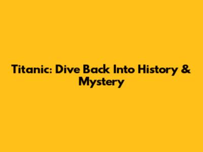 Titanic: Dive Back Into History & Mystery