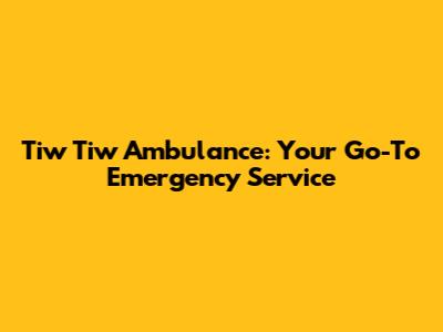 Tiw Tiw Ambulance: Your Go-To Emergency Service