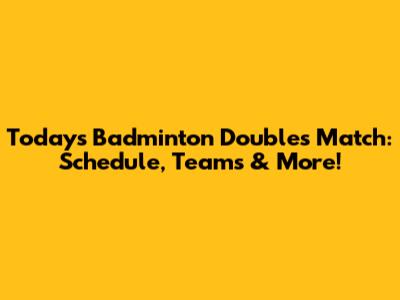 Today's Badminton Doubles Match: Schedule, Teams & More!