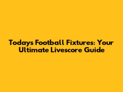 Today's Football Fixtures: Your Ultimate Livescore Guide