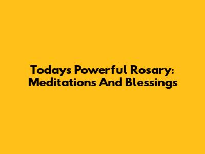 Today's Powerful Rosary: Meditations And Blessings