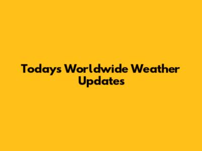 Today's Worldwide Weather Updates