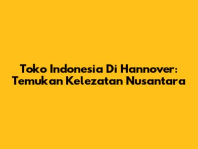 Toko Indonesia Di Hannover: Temukan Kelezatan Nusantara