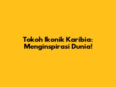 Tokoh Ikonik Karibia: Menginspirasi Dunia!
