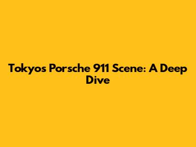 Tokyo's Porsche 911 Scene: A Deep Dive