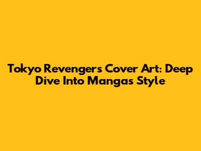 Tokyo Revengers Cover Art: Deep Dive Into Manga's Style