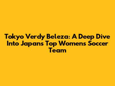 Tokyo Verdy Beleza: A Deep Dive Into Japan's Top Women's Soccer Team