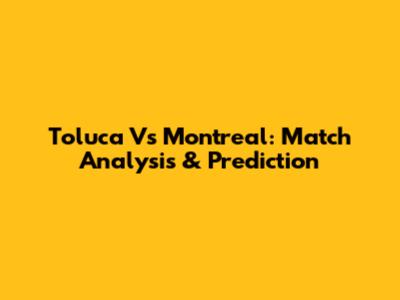 Toluca Vs Montreal: Match Analysis & Prediction