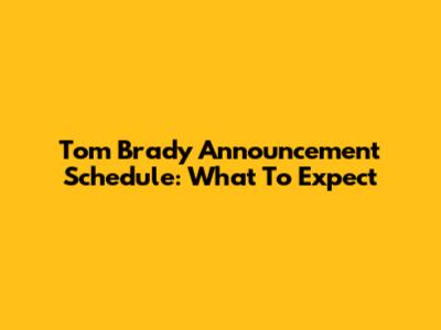 Tom Brady Announcement Schedule: What To Expect