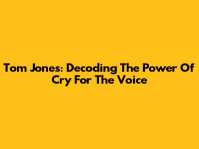 Tom Jones: Decoding The Power Of 'Cry For The Voice'