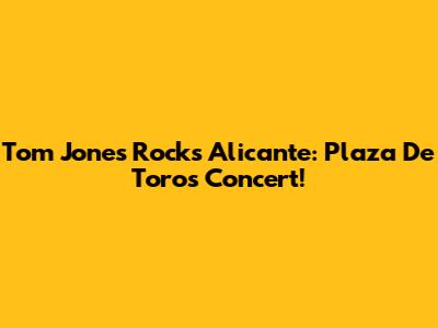 Tom Jones Rocks Alicante: Plaza De Toros Concert!
