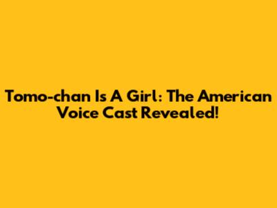 Tomo-chan Is A Girl: The American Voice Cast Revealed!