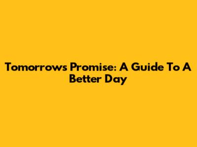 Tomorrow's Promise: A Guide To A Better Day