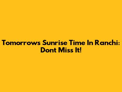 Tomorrow's Sunrise Time In Ranchi: Don't Miss It!
