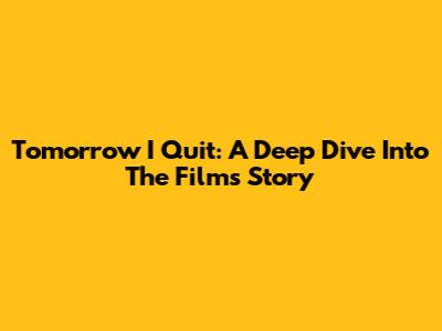 Tomorrow I Quit: A Deep Dive Into The Film's Story