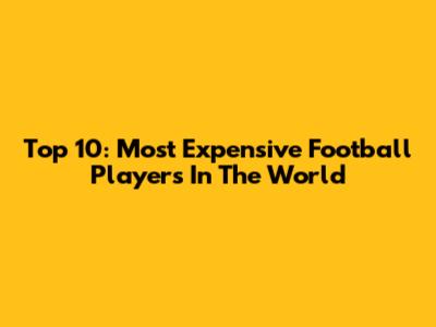 Top 10: Most Expensive Football Players In The World