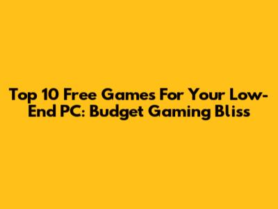 Top 10 Free Games For Your Low-End PC: Budget Gaming Bliss